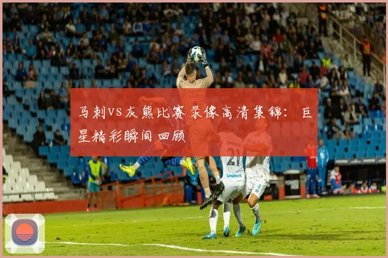 马刺vs灰熊比赛录像高清集锦：巨星精彩瞬间回顾