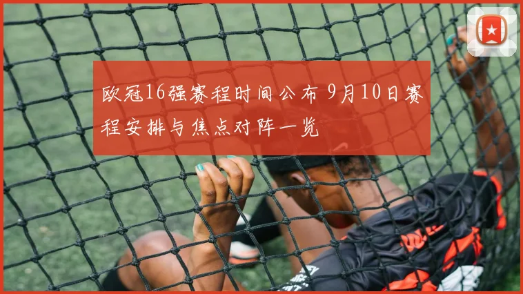 欧冠16强赛程时间公布 9月10日赛程安排与焦点对阵一览