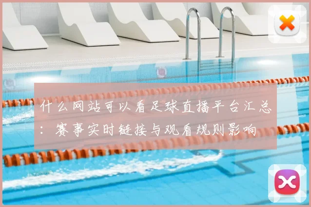 什么网站可以看足球直播平台汇总:赛事实时链接与观看规则影响