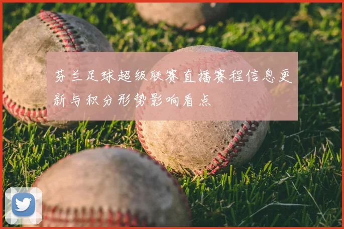 芬兰足球超级联赛直播赛程信息更新与积分形势影响看点