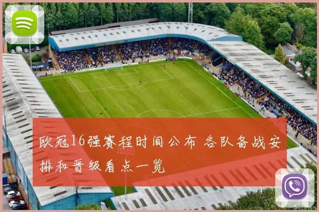 欧冠16强赛程时间公布 各队备战安排和晋级看点一览