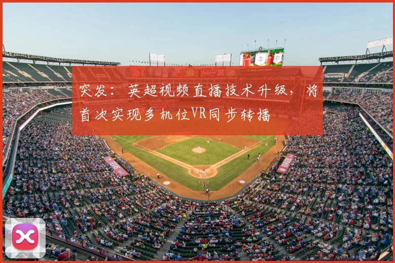 突发:英超视频直播技术升级,将首次实现多机位VR同步转播