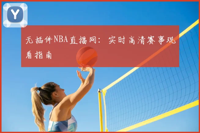 无插件NBA直播网：实时高清赛事观看指南