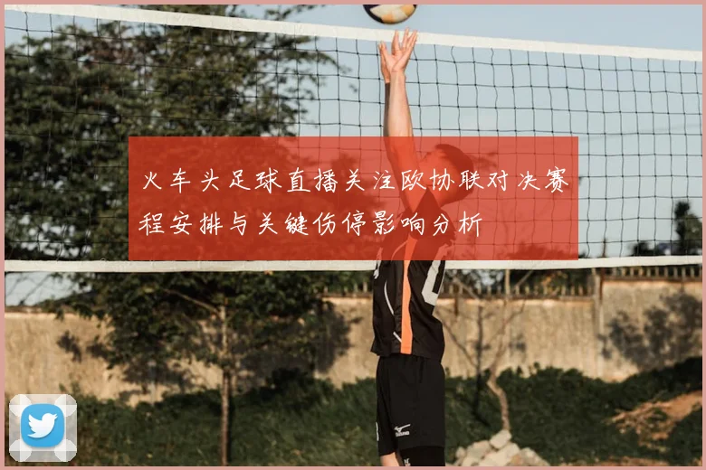 火车头足球直播关注欧协联对决赛程安排与关键伤停影响分析