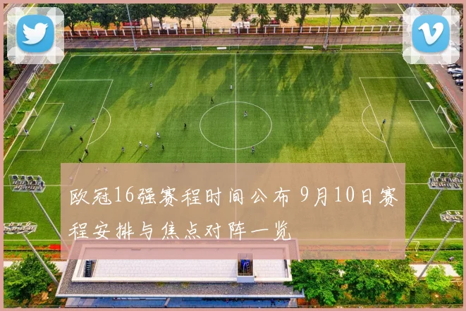 欧冠16强赛程时间公布 9月10日赛程安排与焦点对阵一览
