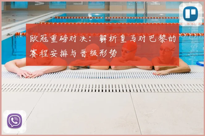 欧冠重磅对决：解析皇马对巴黎的赛程安排与晋级形势