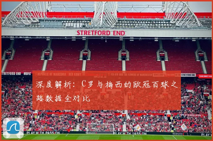 深度解析:C罗与梅西的欧冠百球之路数据全对比