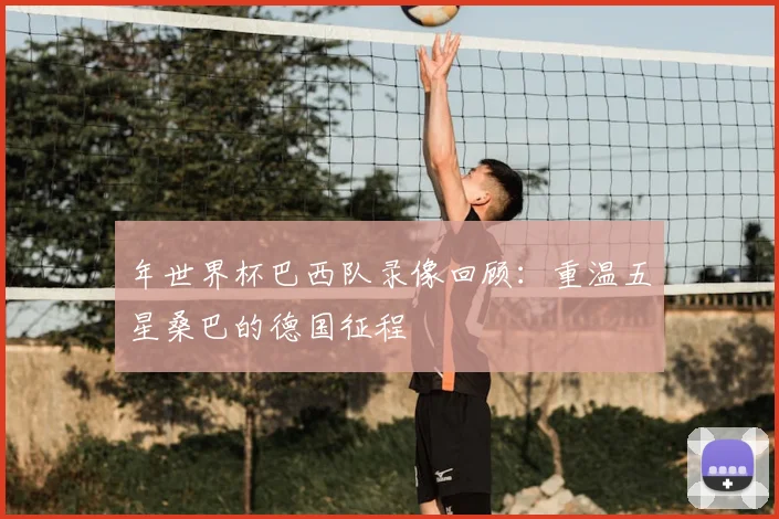 年世界杯巴西队录像回顾：重温五星桑巴的德国征程